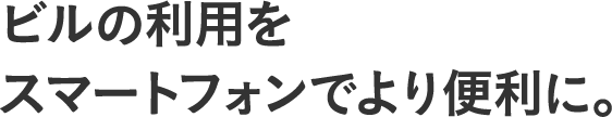 ビルの利用をスマートフォンでより便利に。