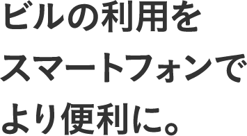 ビルの利用をスマートフォンでより便利に。