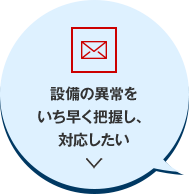設備の異常をいち早く把握し、対応したい
