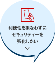 利便性を損なわずにセキュリティーを強化したい