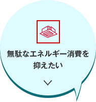 無駄なエネルギー消費を抑えたい