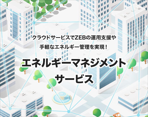 クラウドサービスでZEBの運営支援や手軽なエネルギー管理を実現！エネルギーマネジメントサービス