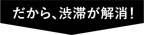 だから、渋滞が解消！