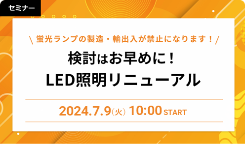 蛍光ランプの製造・輸出入が禁止になります！検討はお早めに！LED照明リニューアル 2024/07/09