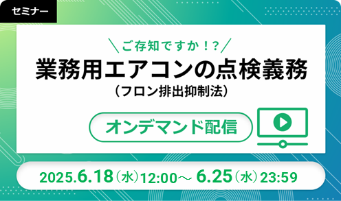 【オンデマンド配信】ご存じですか!?業務用エアコンの点検義務(フロン排出抑制法)2025/06/18-25