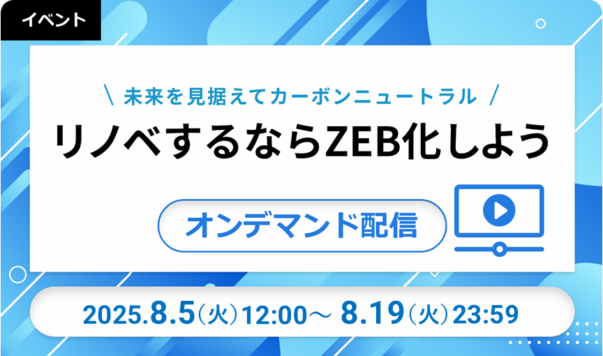 【オンデマンド配信】未来を見据えてカーボンニュートラル!リノベするならZEB化しよう 2025/08/05-19