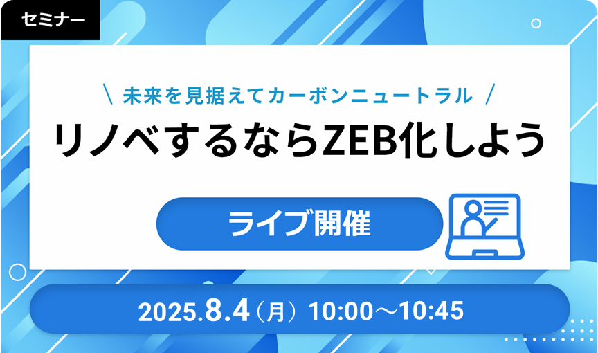 【ライブ開催】未来を見据えてカーボンニュートラル！リノベするならZEB化しよう 2025/08/04