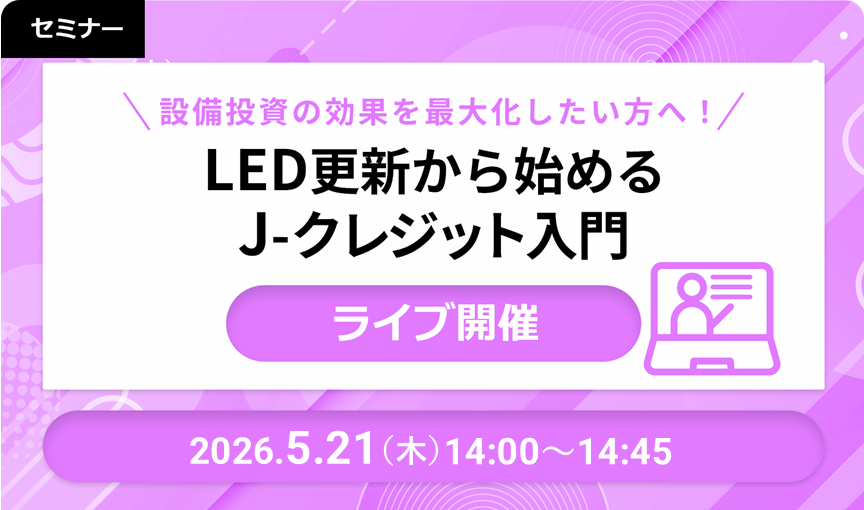 【ライブ開催】設備投資の効果を最大化したい方へ！LED更新から始めるJ-クレジット入門 2026/05/21